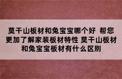 莫干山板材和兔宝宝哪个好  帮您更加了解家装板材特性 莫干山板材和兔宝宝板材有什么区别